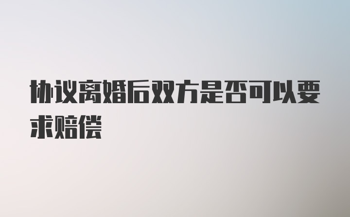 协议离婚后双方是否可以要求赔偿