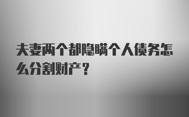 夫妻两个都隐瞒个人债务怎么分割财产？