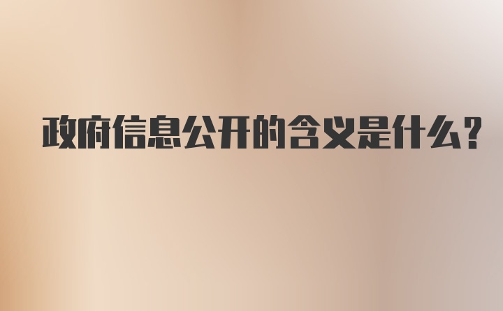 政府信息公开的含义是什么？