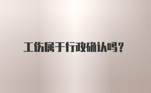 工伤属于行政确认吗？