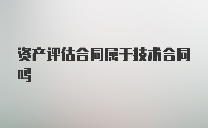 资产评估合同属于技术合同吗