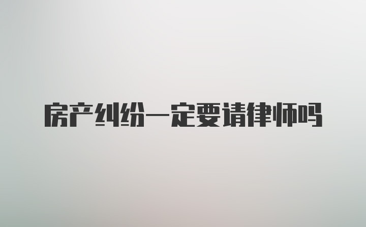 房产纠纷一定要请律师吗