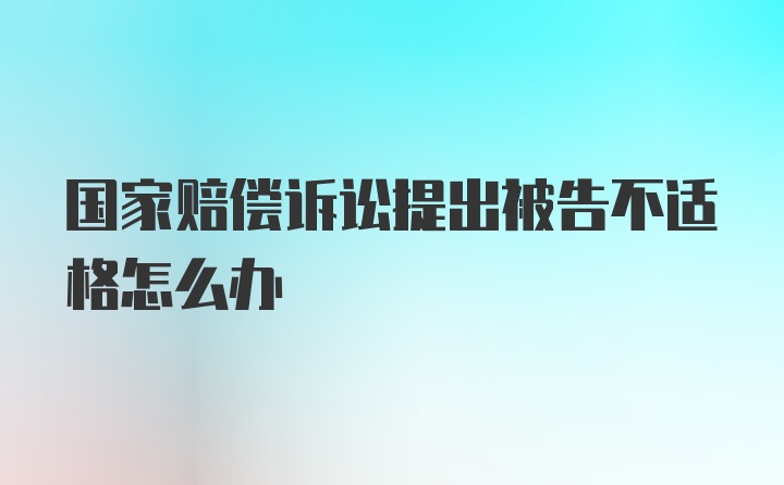 国家赔偿诉讼提出被告不适格怎么办