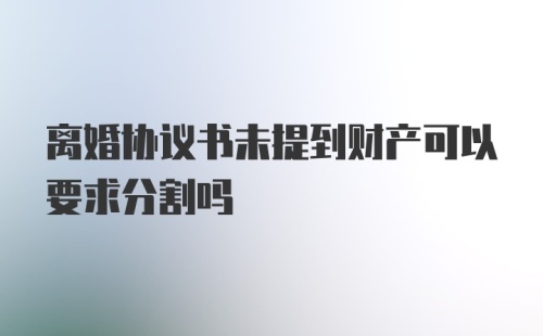 离婚协议书未提到财产可以要求分割吗