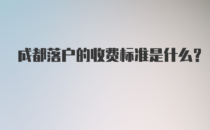 成都落户的收费标准是什么？