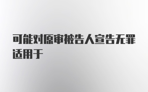 可能对原审被告人宣告无罪适用于