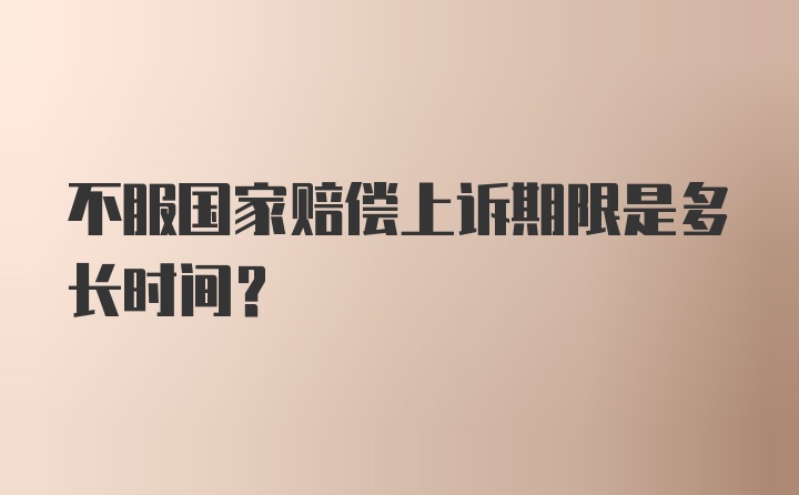 不服国家赔偿上诉期限是多长时间？