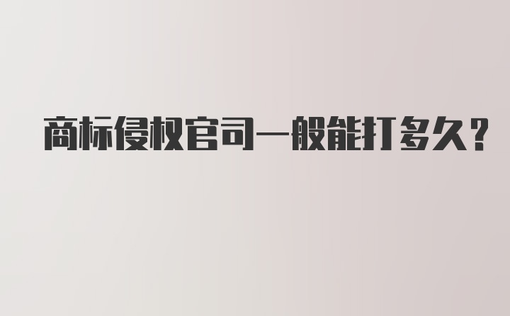 商标侵权官司一般能打多久？