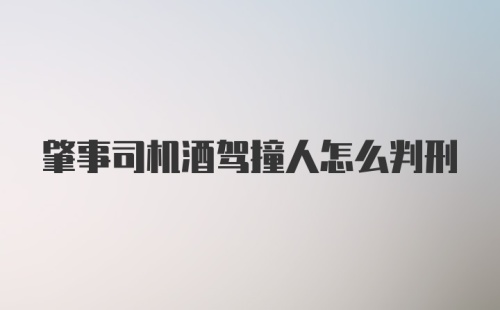 肇事司机酒驾撞人怎么判刑