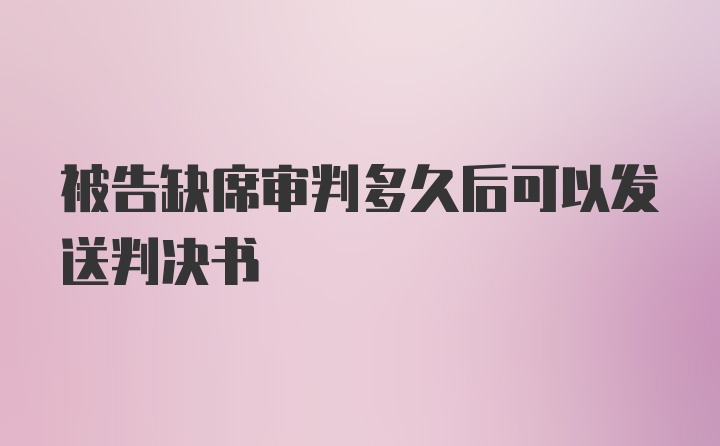 被告缺席审判多久后可以发送判决书