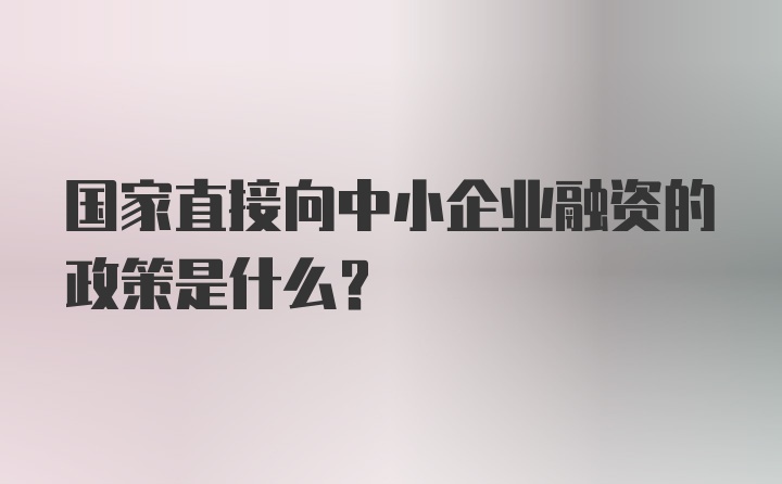 国家直接向中小企业融资的政策是什么?