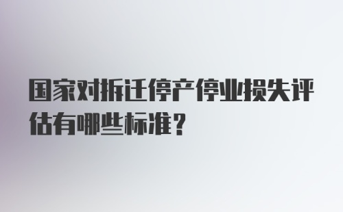 国家对拆迁停产停业损失评估有哪些标准？