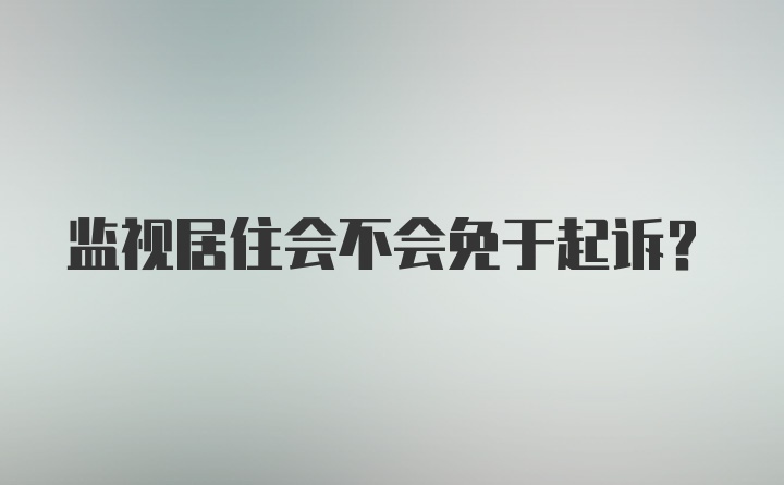 监视居住会不会免于起诉？