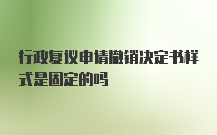 行政复议申请撤销决定书样式是固定的吗