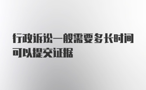 行政诉讼一般需要多长时间可以提交证据