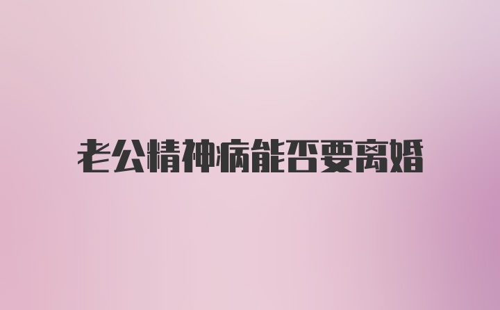 老公精神病能否要离婚