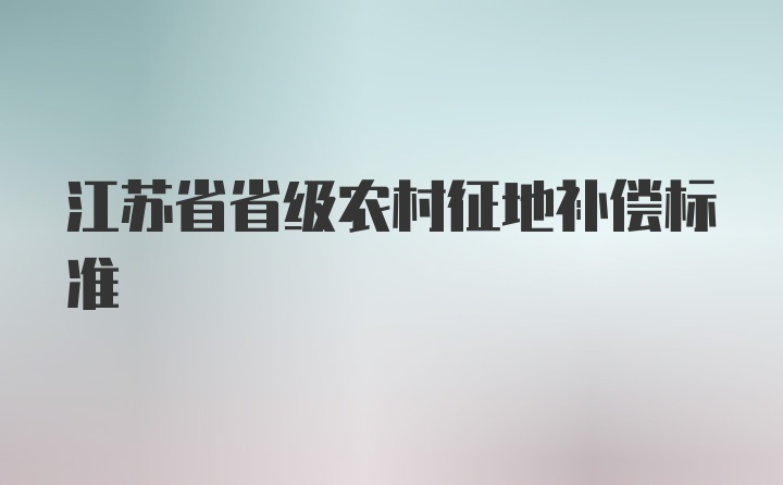 江苏省省级农村征地补偿标准