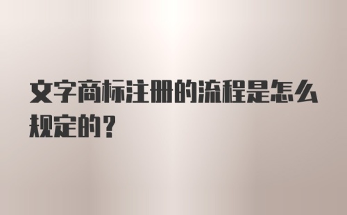 文字商标注册的流程是怎么规定的？