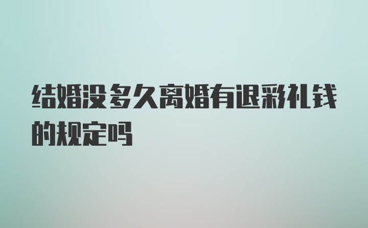 结婚没多久离婚有退彩礼钱的规定吗