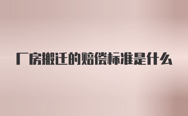 厂房搬迁的赔偿标准是什么