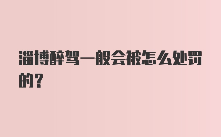 淄博醉驾一般会被怎么处罚的?