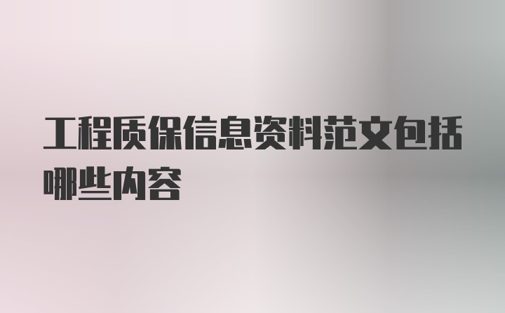 工程质保信息资料范文包括哪些内容