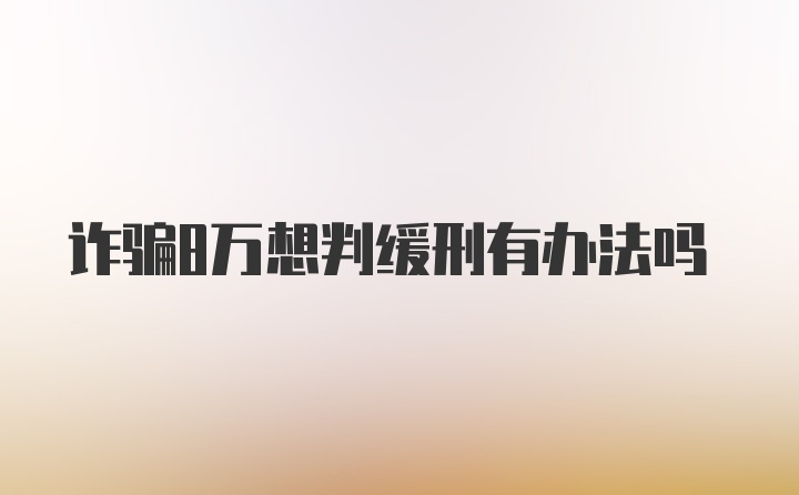 诈骗8万想判缓刑有办法吗