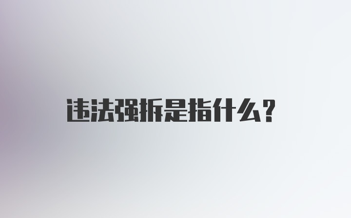 违法强拆是指什么？