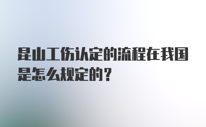 昆山工伤认定的流程在我国是怎么规定的？