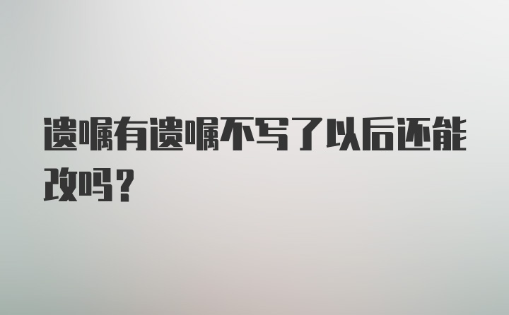 遗嘱有遗嘱不写了以后还能改吗?