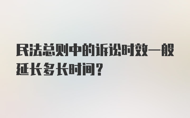 民法总则中的诉讼时效一般延长多长时间？