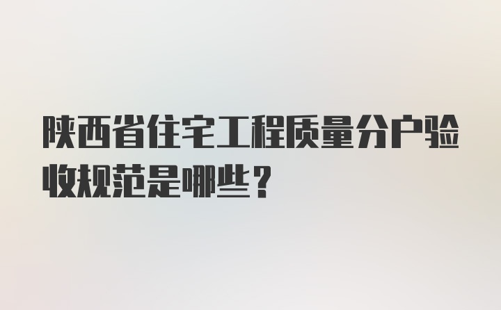 陕西省住宅工程质量分户验收规范是哪些？