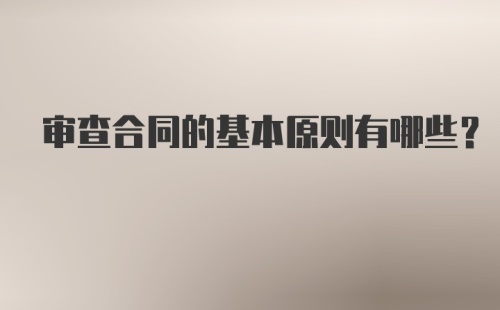 审查合同的基本原则有哪些?