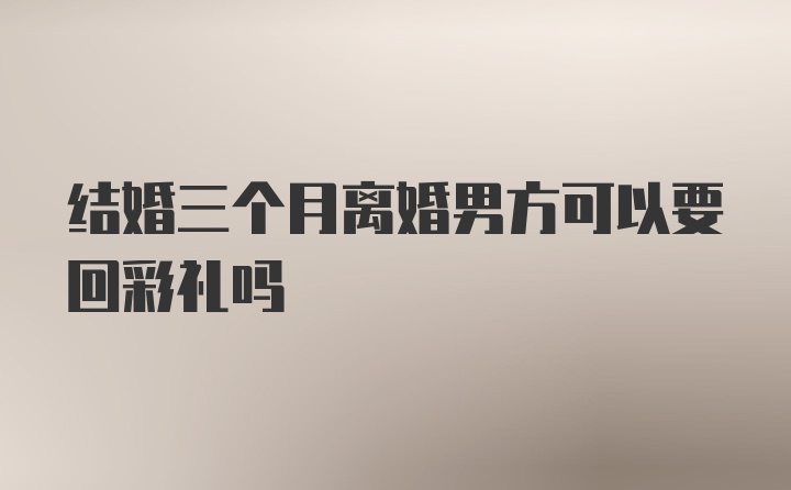 结婚三个月离婚男方可以要回彩礼吗