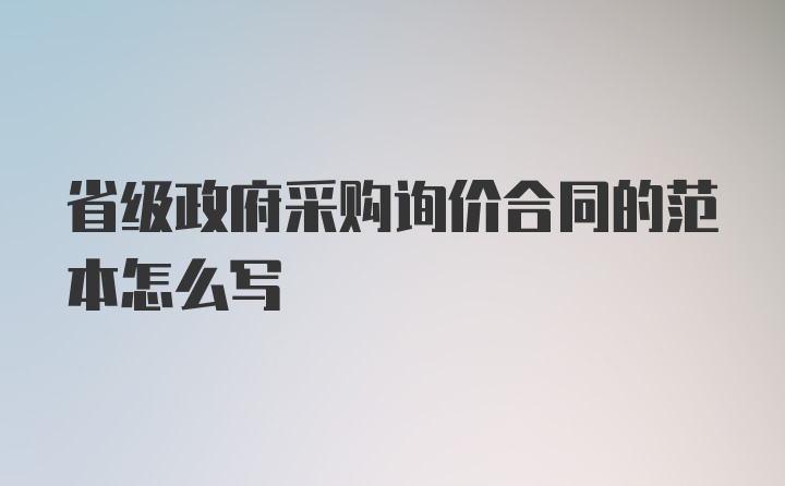 省级政府采购询价合同的范本怎么写