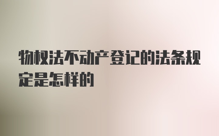 物权法不动产登记的法条规定是怎样的