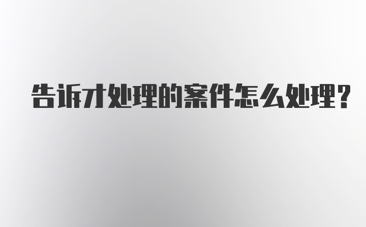 告诉才处理的案件怎么处理？