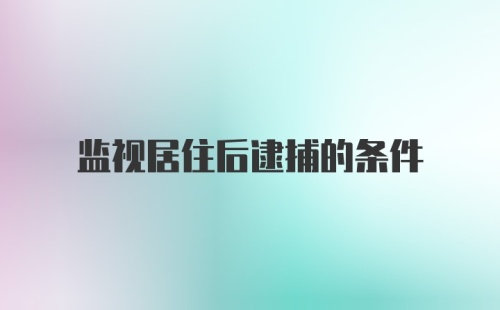 监视居住后逮捕的条件