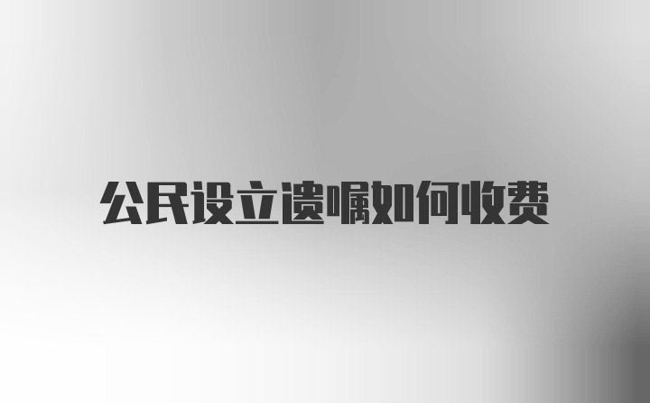 公民设立遗嘱如何收费