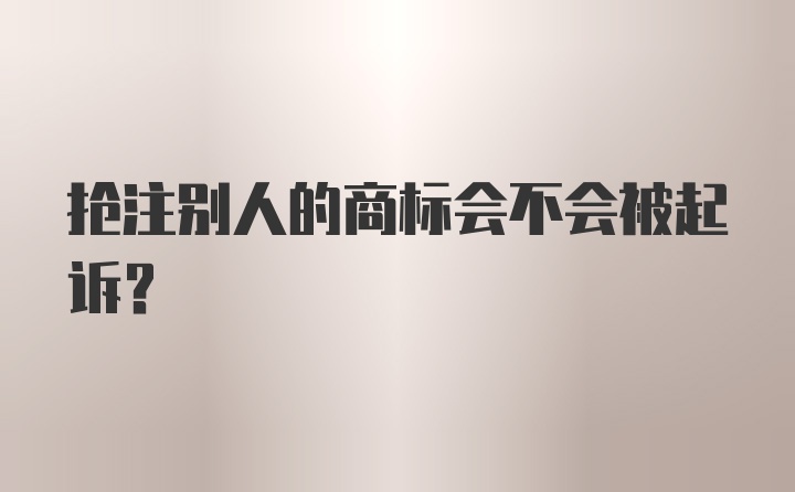 抢注别人的商标会不会被起诉？