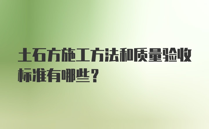 土石方施工方法和质量验收标准有哪些？