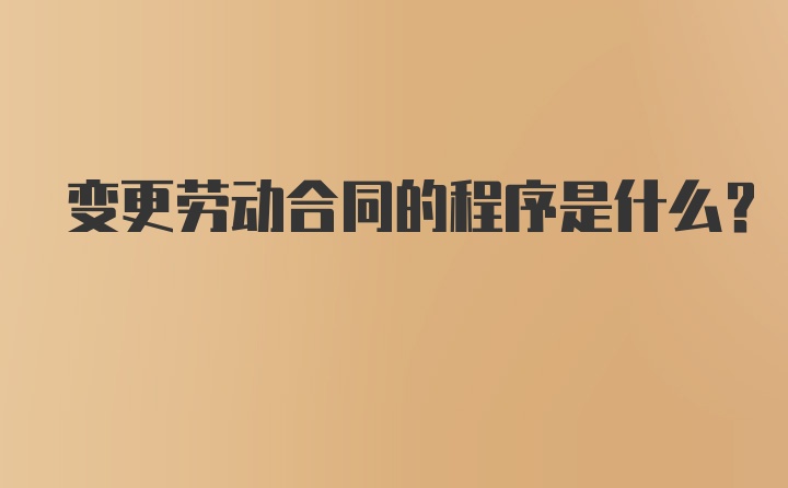 变更劳动合同的程序是什么？