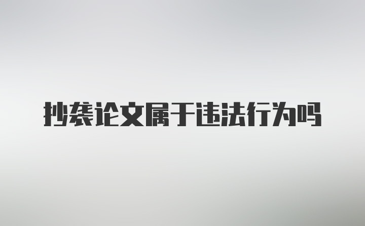 抄袭论文属于违法行为吗