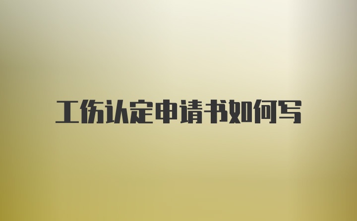 工伤认定申请书如何写