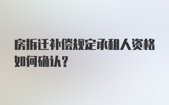 房拆迁补偿规定承租人资格如何确认?