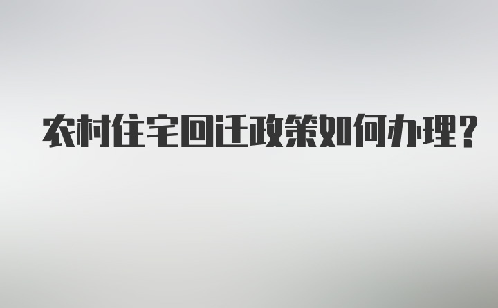 农村住宅回迁政策如何办理？