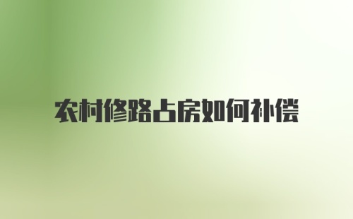 农村修路占房如何补偿