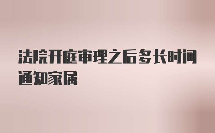 法院开庭审理之后多长时间通知家属