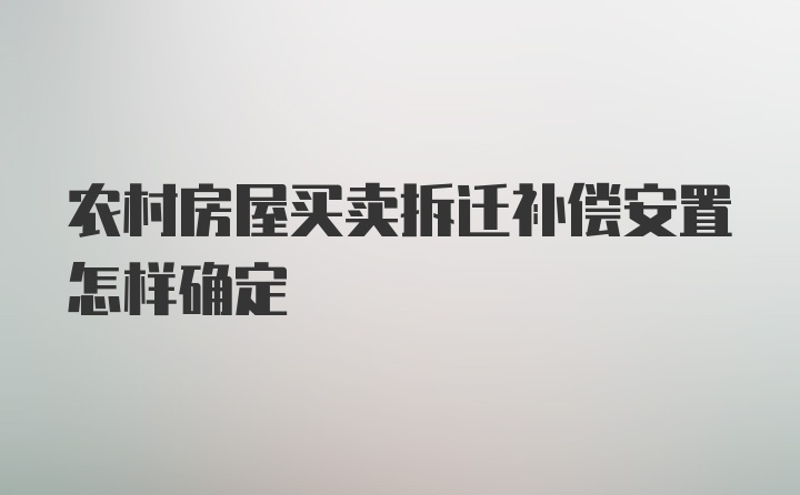 农村房屋买卖拆迁补偿安置怎样确定