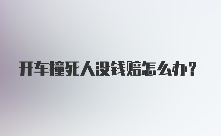 开车撞死人没钱赔怎么办？